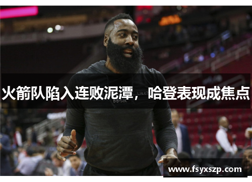 火箭队陷入连败泥潭，哈登表现成焦点