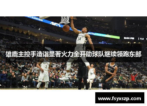 雄鹿主控手造诣显著火力全开助球队继续领跑东部