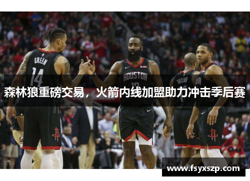 森林狼重磅交易，火箭内线加盟助力冲击季后赛