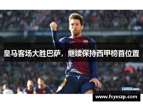 皇马客场大胜巴萨，继续保持西甲榜首位置