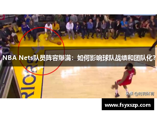 NBA Nets队员阵容爆满：如何影响球队战绩和团队化？