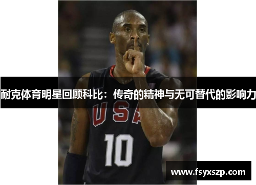 耐克体育明星回顾科比：传奇的精神与无可替代的影响力