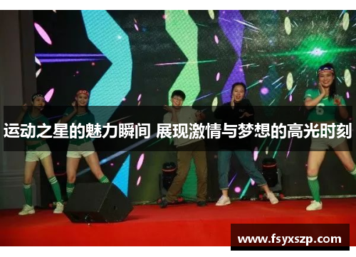 运动之星的魅力瞬间 展现激情与梦想的高光时刻