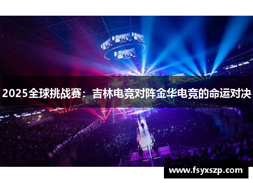 2025全球挑战赛：吉林电竞对阵金华电竞的命运对决