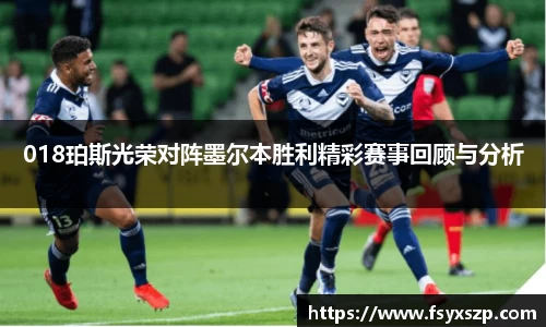 018珀斯光荣对阵墨尔本胜利精彩赛事回顾与分析