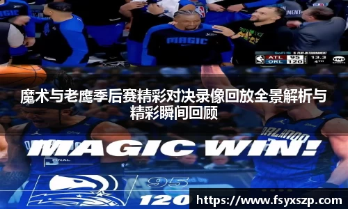 魔术与老鹰季后赛精彩对决录像回放全景解析与精彩瞬间回顾