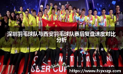 深圳羽毛球队与西安羽毛球队赛后复盘速度对比分析