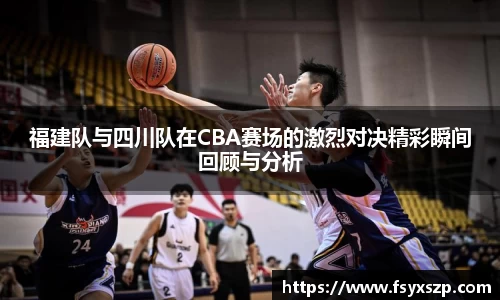 福建队与四川队在CBA赛场的激烈对决精彩瞬间回顾与分析