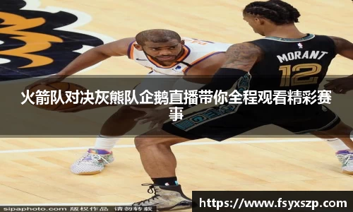 火箭队对决灰熊队企鹅直播带你全程观看精彩赛事